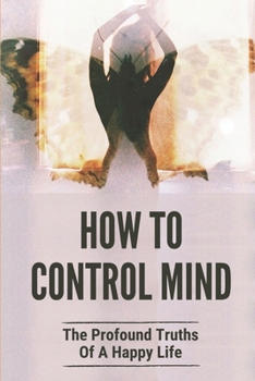 Paperback How To Control Mind: The Profound Truths Of A Happy Life: How To Build A Peaceful Mind Book