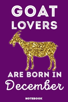 Goat Lovers Are Born in December : 120 Pages, 6x9, Soft Cover, Matte Finish, Lined Goat Journal, Funny Goat Notebook for Women, Gift