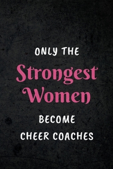 Paperback Only The Strongest Women Become Cheer Coaches: Appreciative Gift for Women Cheer Coaches, Coaches, Motivational Instructors, Inspirational Coaches: Li Book