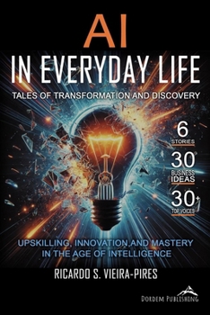 AI in Everyday Life - Tales of Transformation and Discovery: Upskilling, Innovation, and Mastery in the Age of Intelligence
