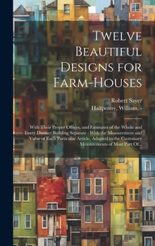 Hardcover Twelve Beautiful Designs for Farm-houses: With Their Proper Offices, and Estimates of the Whole and Every Distinct Building Separate: With the Measure Book