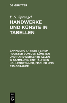 Nebst Einem Register Von Den Künsten Und Handwerken in Allen 17 Sammlung. Enthält Den Kohlenbrenner, Fischer Und Essigbrauer