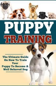 Paperback Puppy Training: The Ultimate Guide On How To Train Your Puppy To Become A Well Behaved Dog Book
