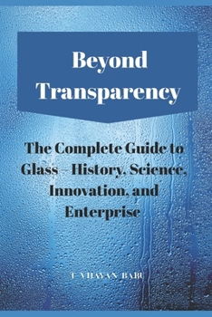 Paperback Beyond Transparency: The Complete Guide to Glass - History, Science, Innovation, and Enterprise Book