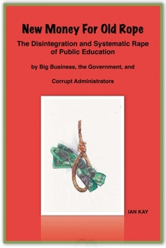 Paperback New Money for Old Rope: The Disintegration and Systematic Rape of Public Education by Big Business, the Government, and Corrupt Administrators Book