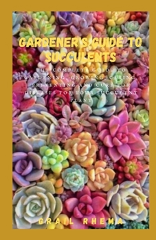 Gardener's Guide to Succulents: The Complete Guide to Gardening, Growing, Caring, Preventing and Cure for Diseases for Your Succulent Plant