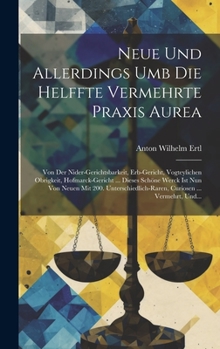 Hardcover Neue Und Allerdings Umb Die Helffte Vermehrte Praxis Aurea: Von Der Nider-gerichtsbarkeit, Erb-gericht, Vogteylichen Obrigkeit, Hofmarck-gericht ... D [German] Book