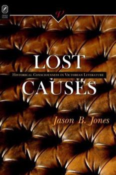 LOST CAUSES: HISTORICAL CONSCIOUSNESS IN VICTORIAN LI (VICTORIAN CRITICAL INTERVENTIO) - Book  of the Victorian Critical Interventions