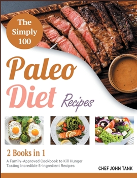 Paperback The Simple 100 Paleo Diet Recipes [2 in 1]: A Family-Approved Cookbook to Kill Hunger Tasting Incredible 5-Ingredient Recipes Book