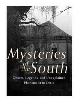 Mysteries of the South: Ghosts, Legends, and Unexplained Phenomena in Dixie