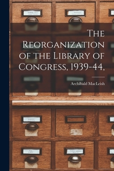 Paperback The Reorganization of the Library of Congress, 1939-44, Book