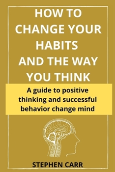 Paperback How to Change Your Habits and the Way You Think: A practical guide to positive thinking and successful behavior Book