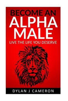 Paperback Alpha Male: How to become more confident, successful, attract women and live the life you deserve. Book