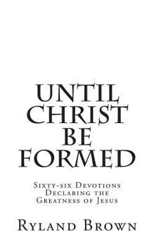 Paperback Until Christ Be Formed: Sixty-Six Devotions Declaring the Greatness of Jesus Book