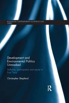 Development and Environmental Politics Unmasked: Authority, Participation and Equity in East Timor - Book  of the Routledge Contemporary Southeast Asia Series