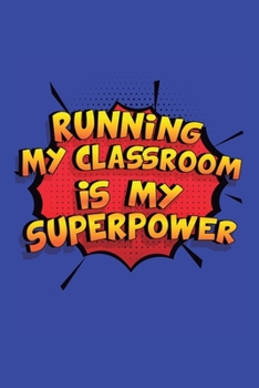Running My Classroom Is My Superpower: A 6x9 Inch Softcover Diary Notebook With 110 Blank Lined Pages. Funny Running My Classroom Journal to write in. ... Classroom Gift and SuperPower Design Slogan