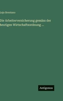 Die Arbeiterversicherung gemäss der heutigen Wirtschaftsordnung ...