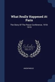 What Really Happened at Paris: The Story of the Peace Conference, 1918-1919