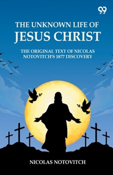 Paperback The Unknown Life Of Jesus Christ The Original Text Of Nicolas Notovitch's 1877 Discovery Book