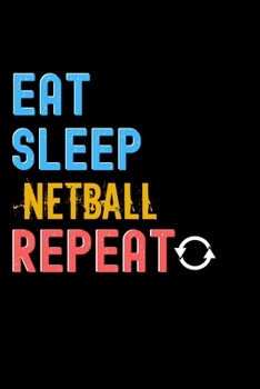 Eat, Sleep, Netball, Repeat Notebook - Netball Funny Gift: Lined Notebook / Journal Gift, 120 Pages, 6x9, Soft Cover, Matte Finish