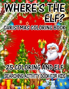 Where's The ELF? Christmas Coloring Book 25 Coloring And Elf Searching Activity Book For Kids: ( ELF ) Search And Find Book For Kids