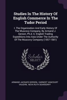 Paperback Studies In The History Of English Commerce In The Tudor Period: I. The Organization And Early History Of The Muscovy Company, By Armand J. Gerson, Ph. Book