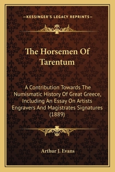 Paperback The Horsemen Of Tarentum: A Contribution Towards The Numismatic History Of Great Greece, Including An Essay On Artists Engravers And Magistrates Book