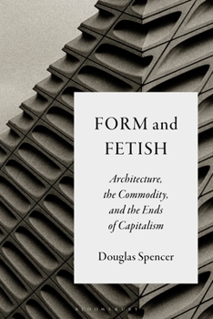Form and Fetish: Architecture, the Commodity, and the Ends of Capitalism