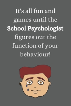 It's all fun and games until the School Psychologist figures out the function of your behaviour!: School Psych / Therapist Back to School Gift | 6x9 Lined Notebook