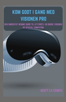 Kom Godt I Gang Med Visionen Pro: Den Sindssygt Nemme Guide Til at Forstå Og Bruge Visionos Og Spacial Computing
