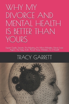 Paperback Why My Divorce and Mental Health Is Better Than Yours: Expert Guide, Secrets, The Mystery, No More Mistakes, Never Lose Again, The Ugly Truth, Avoid T Book