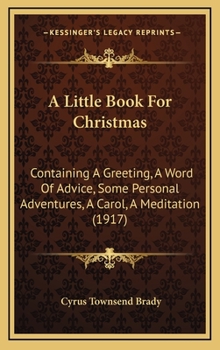 Hardcover A Little Book For Christmas: Containing A Greeting, A Word Of Advice, Some Personal Adventures, A Carol, A Meditation (1917) Book