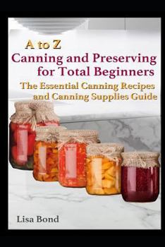 Paperback A to Z Canning and Preserving for Total Beginners: The Essential Canning Recipes and Canning Supplies Guide Book