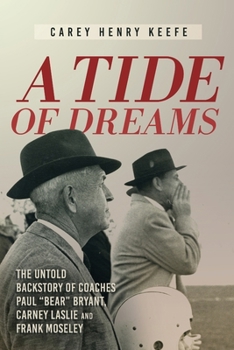 A TIDE OF DREAMS: The Untold Backstory of Coaches Paul "Bear" Bryant, Carney Laslie and Frank Moseley