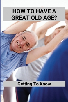 Paperback How To Have A Great Old Age?: Getting To Know: Aging Gracefully Book