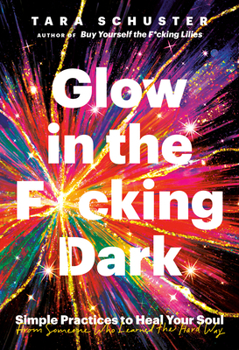 Hardcover Glow in the F*cking Dark: Simple Practices to Heal Your Soul, from Someone Who Learned the Hard Way Book