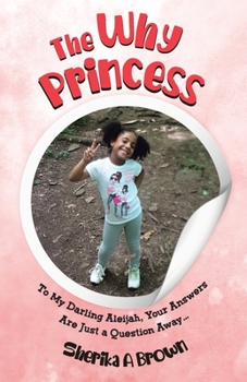 Paperback The Why Princess: To My Darling Aleijah, Your Answers Are Just a Question Away... Book