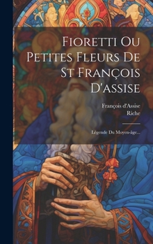 Hardcover Fioretti Ou Petites Fleurs De St François D'assise: Légende Du Moyen-âge... [French] Book