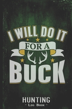 Hunting Log Book Journal for Hunter: Will Do It For a Buck - Hunters Track Record of Species, Location, Gear - Shooting Seasons Dates