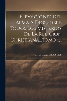 Paperback Elevaciones Del Alma A Dios, sobre Todos Los Misterios De La Religión Christiana...tomo I... [Spanish] Book