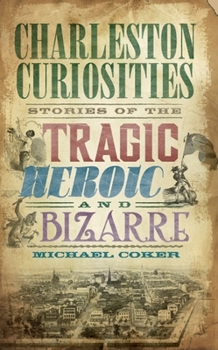 Paperback Charleston Curiosities: Stories of the Tragic, Heroic and Bizarre Book