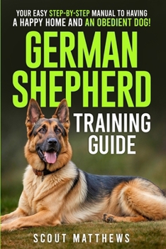 Paperback German Shepherd Training Guide: Your Easy Step-by-Step Manual to Having a Happy Home and an Obedient Dog! Book