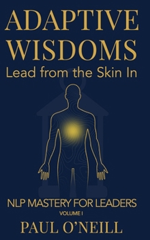 Adaptive Wisdoms: Lead from the Skin In (NLP Mastery for Leaders)