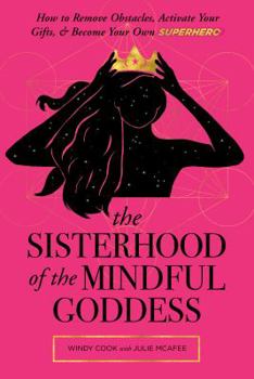 Paperback The Sisterhood of the Mindful Goddess: How to Remove Obstacles, Activate Your Gifts, and Become Your Own Superhero Book