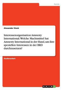 Paperback Interessenorganisation Amnesty International. Welche Machtmittel hat Amnesty International in der Hand, um ihre speziellen Interessen in der BRD durch [German] Book