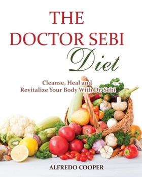 Paperback The Doctor Sebi Diet: Cleanse, Heal and Revitalize Your Body With Dr. Sebi Book