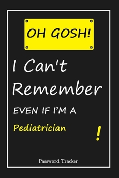 Paperback OH GOSH ! I Can't Remember EVEN IF I'M A Pediatrician: An Organizer for All Your Passwords and Shity Shit with Unique Touch - Password Tracker - 120 P Book