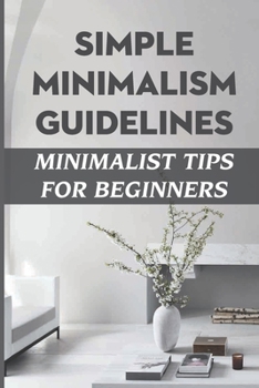 Paperback Simple Minimalism Guidelines: Minimalist Tips For Beginners: Principles Of A Simple Lifestyle Book