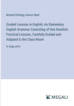 Paperback Graded Lessons in English; An Elementary English Grammar Consisting of One Hundred Practical Lessons, Carefully Graded and Adapted to the Class-Room: Book