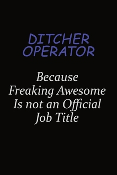 Ditcher Operator Because Freaking Awesome Is Not An Official Job Title: Career journal, notebook and writing journal for encouraging men, women and kids. A framework for building your career.